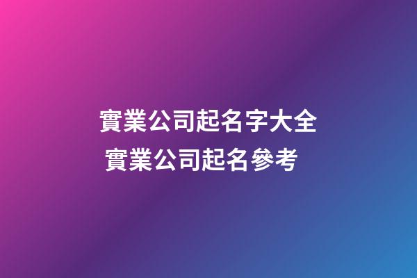 實業公司起名字大全 實業公司起名參考